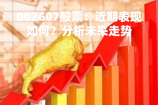 002607股票：近期表现如何？分析未来走势
