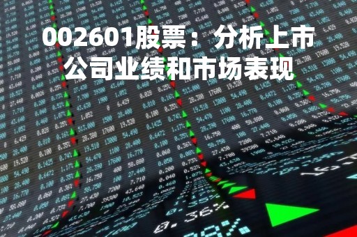 002601股票：分析上市公司业绩和市场表现