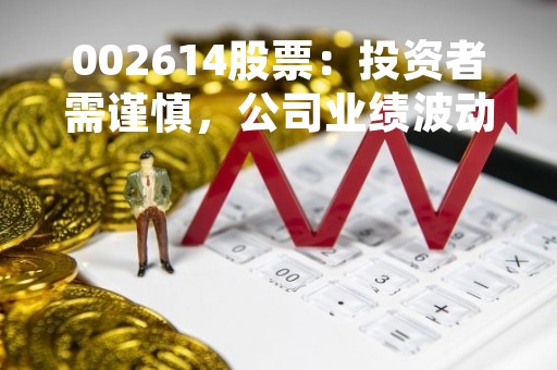 002614股票：投资者需谨慎，公司业绩波动大