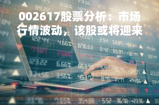 002617股票分析：市场行情波动，该股或将迎来新一轮调整