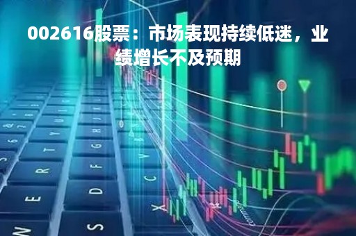 002616股票：市场表现持续低迷，业绩增长不及预期