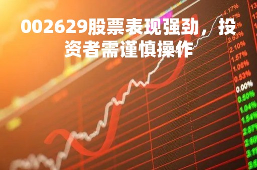 002629股票表现强劲，投资者需谨慎操作