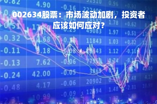 002634股票：市场波动加剧，投资者应该如何应对？