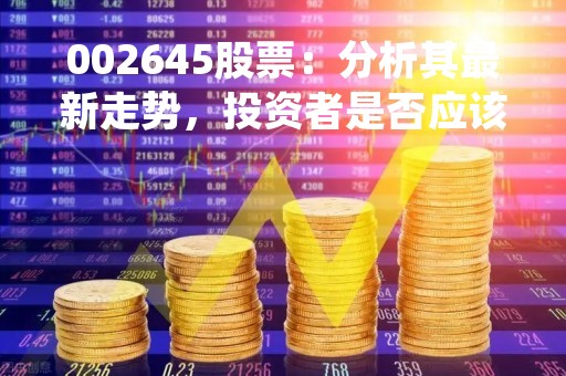 002645股票：分析其最新走势，投资者是否应该买入？