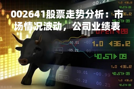 002641股票走势分析：市场情况波动，公司业绩表现优异