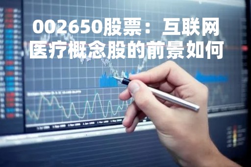 002650股票：互联网医疗概念股的前景如何？