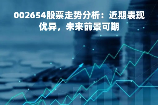 002654股票走势分析：近期表现优异，未来前景可期