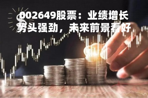 002649股票：业绩增长势头强劲，未来前景看好