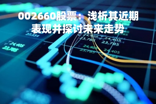002660股票：浅析其近期表现并探讨未来走势
