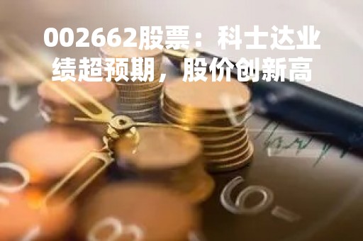 002662股票：科士达业绩超预期，股价创新高