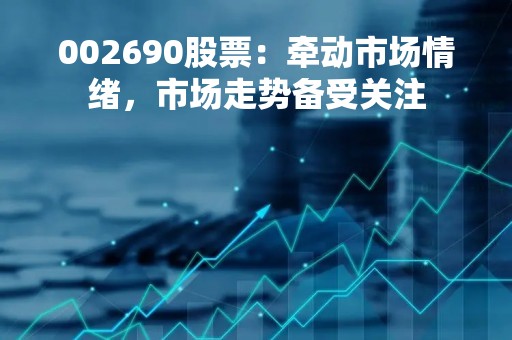 002690股票：牵动市场情绪，市场走势备受关注