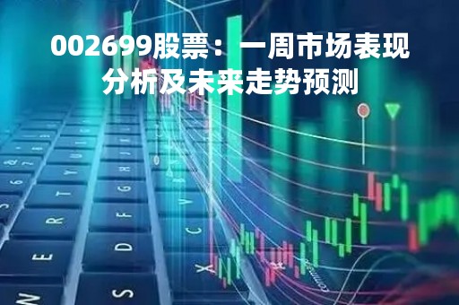 002699股票：一周市场表现分析及未来走势预测