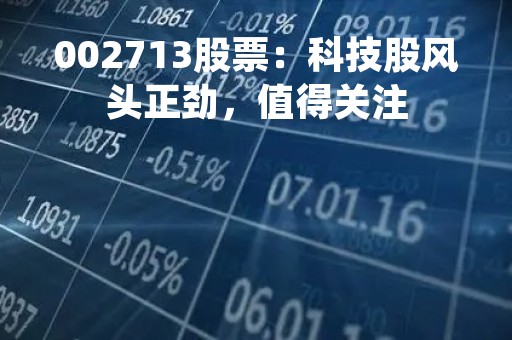 002713股票：科技股风头正劲，值得关注