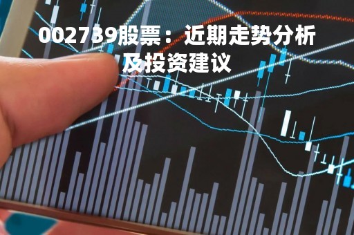 002739股票：近期走势分析及投资建议