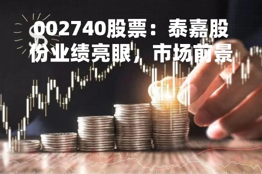 002740股票：泰嘉股份业绩亮眼，市场前景广阔