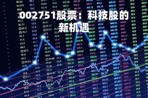 002751股票：科技股的新机遇