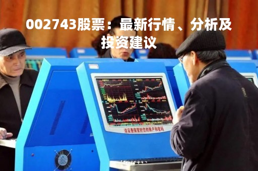 002743股票：最新行情、分析及投资建议