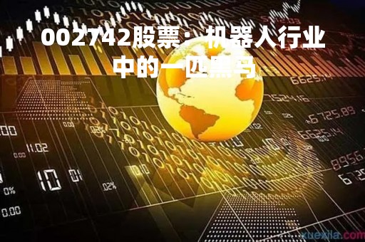 002742股票：机器人行业中的一匹黑马