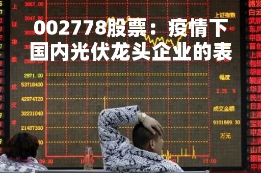 002778股票：疫情下国内光伏龙头企业的表现如何？
