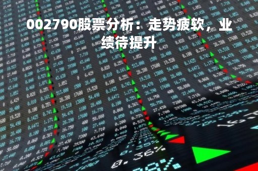 002790股票分析：走势疲软，业绩待提升