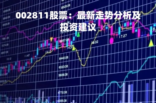 002811股票：最新走势分析及投资建议