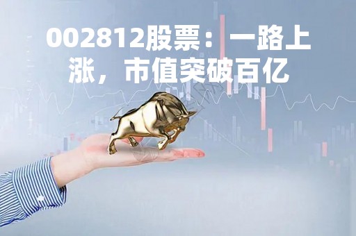 002812股票:一路上涨,市值突破百亿 002812股票:一路上涨,市值突破百亿