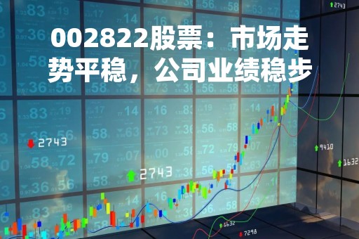 002822股票：市场走势平稳，公司业绩稳步增长