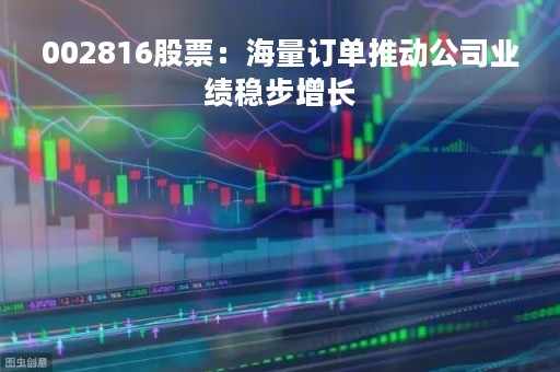 002816股票：海量订单推动公司业绩稳步增长