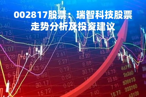 002817股票：瑞智科技股票走势分析及投资建议