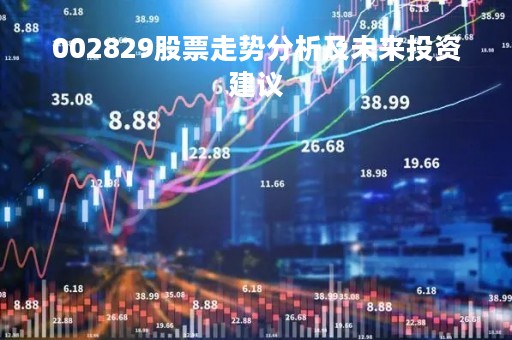 002829股票走势分析及未来投资建议