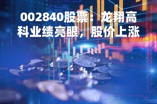 002840股票：龙翔高科业绩亮眼，股价上涨