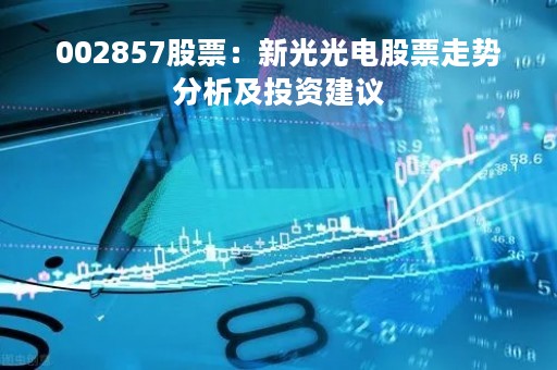 002857股票：新光光电股票走势分析及投资建议