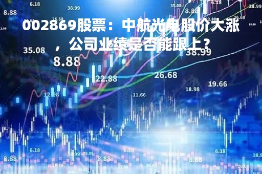 002869股票：中航光电股价大涨，公司业绩是否能跟上？