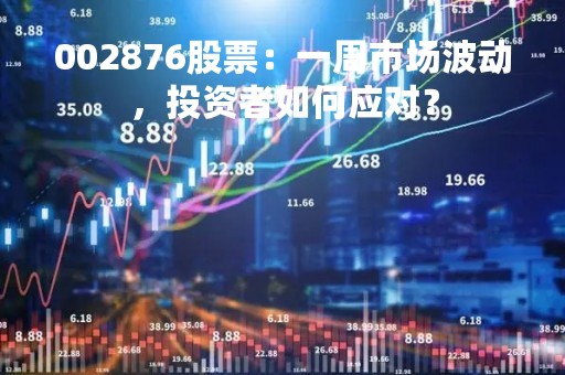 002876股票：一周市场波动，投资者如何应对？