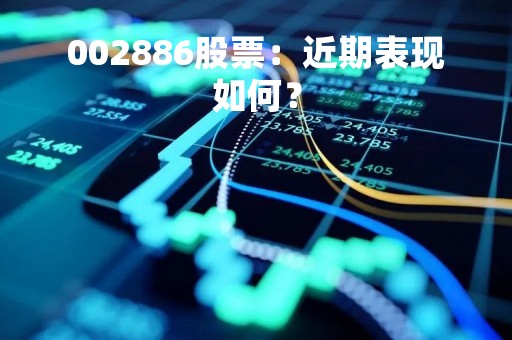 002886股票：近期表现如何？