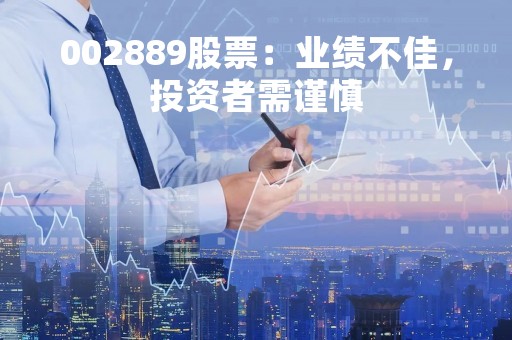 002889股票：业绩不佳，投资者需谨慎