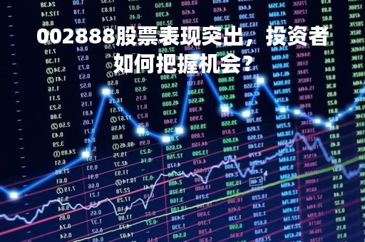 002888股票表现突出，投资者如何把握机会？
