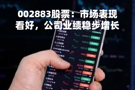 002883股票：市场表现看好，公司业绩稳步增长