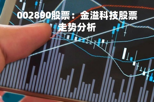 002890股票：金溢科技股票走势分析