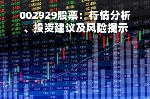 002929股票：行情分析、投资建议及风险提示
