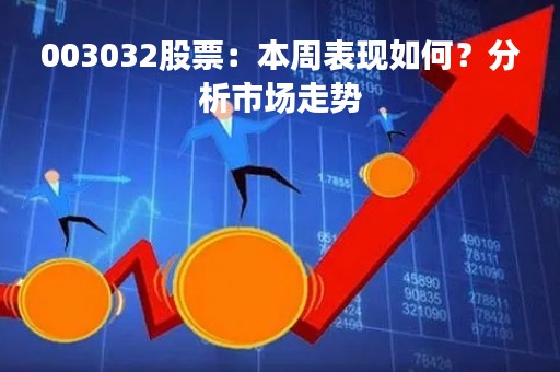 003032股票：本周表现如何？分析市场走势