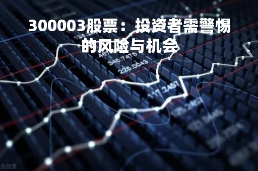 300003股票：投资者需警惕的风险与机会