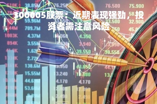 300005股票：近期表现强劲，投资者需注意风险