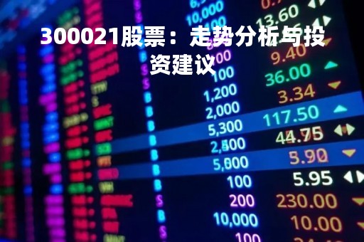300021股票：走势分析与投资建议