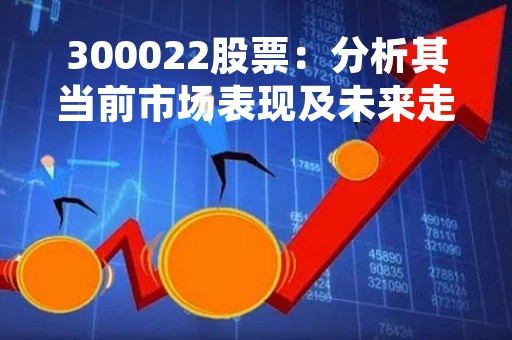 300022股票：分析其当前市场表现及未来走势