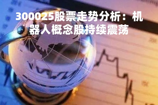 300025股票走势分析：机器人概念股持续震荡