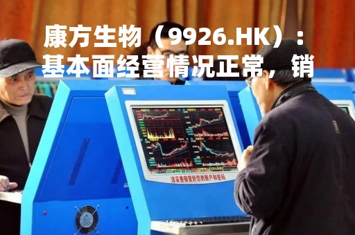 康方生物（9926.HK）: 基本面经营情况正常，销售及管线如期推进