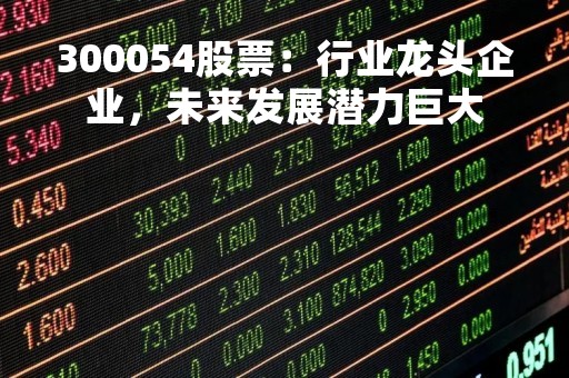 300054股票：行业龙头企业，未来发展潜力巨大