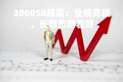 300058股票：业绩亮眼，长期布局看好