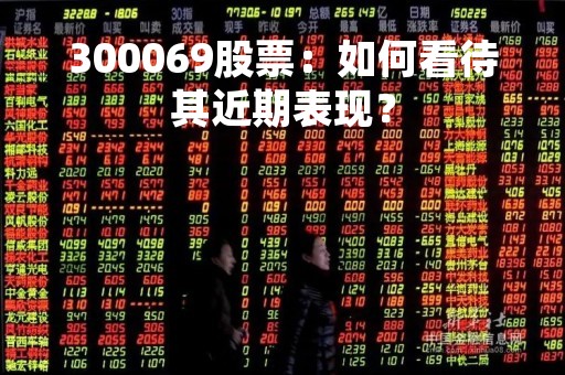 300069股票：如何看待其近期表现？